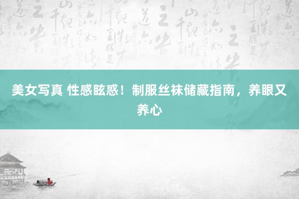 美女写真 性感眩惑！制服丝袜储藏指南，养眼又养心