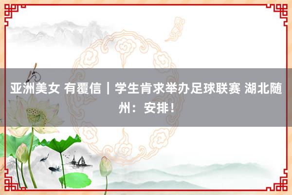 亚洲美女 有覆信｜学生肯求举办足球联赛 湖北随州：安排！
