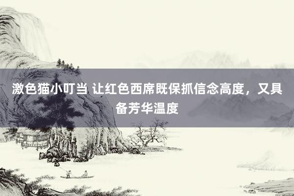激色猫小叮当 让红色西席既保抓信念高度，又具备芳华温度