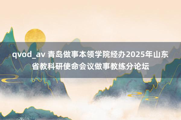qvod_av 青岛做事本领学院经办2025年山东省教科研使命会议做事教练分论坛