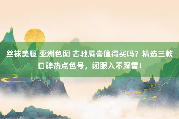 丝袜美腿 亚洲色图 古驰唇膏值得买吗？精选三款口碑热点色号，闭眼入不踩雷！