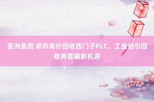亚洲是图 廊坊高价回收西门子PLC，工业招引回收再诓骗新机遇