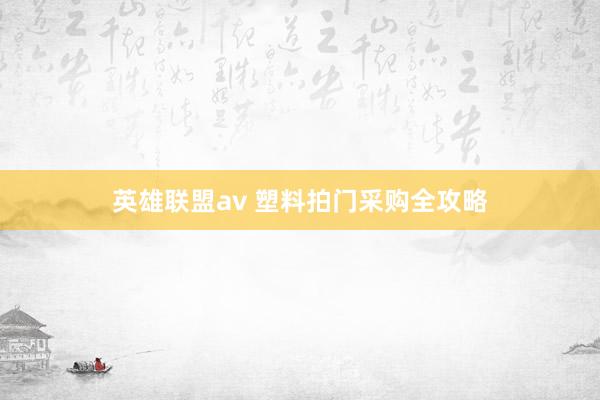 英雄联盟av 塑料拍门采购全攻略