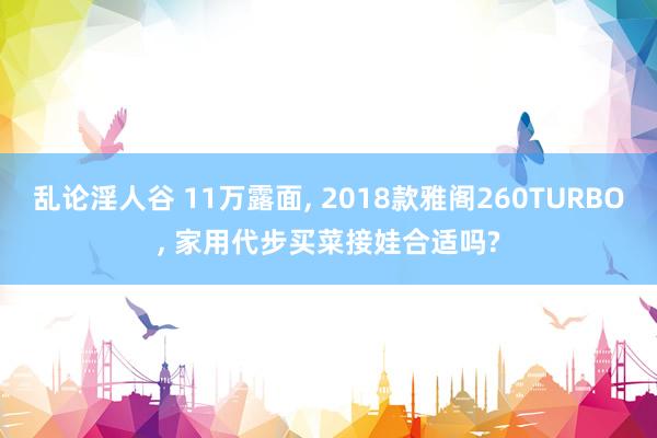 乱论淫人谷 11万露面, 2018款雅阁260TURBO, 家用代步买菜接娃合适吗?