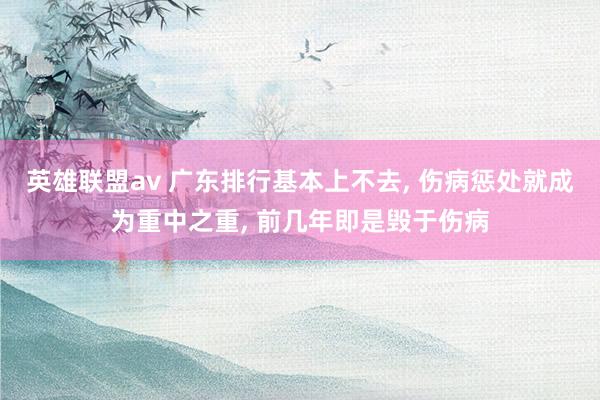 英雄联盟av 广东排行基本上不去, 伤病惩处就成为重中之重, 前几年即是毁于伤病