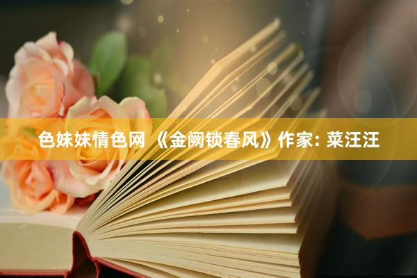 色妹妹情色网 《金阙锁春风》作家: 菜汪汪