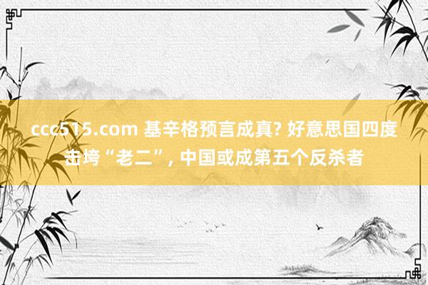 ccc515.com 基辛格预言成真? 好意思国四度击垮“老二”, 中国或成第五个反杀者
