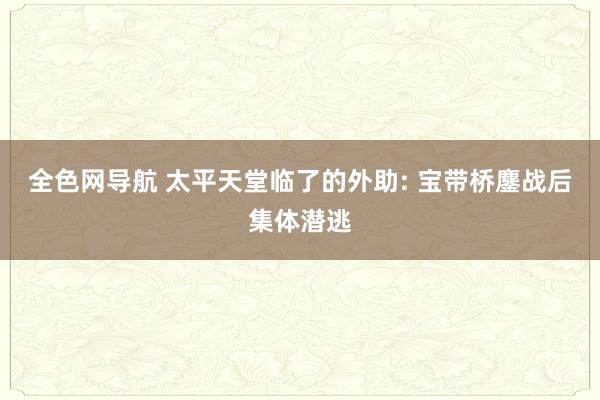 全色网导航 太平天堂临了的外助: 宝带桥鏖战后集体潜逃
