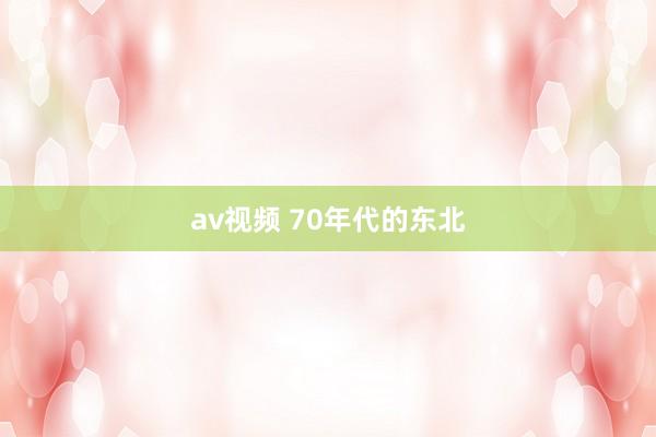 av视频 70年代的东北