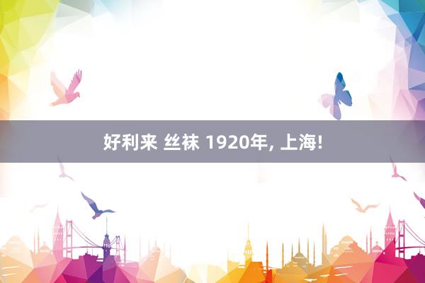 好利来 丝袜 1920年, 上海!