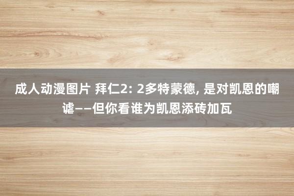 成人动漫图片 拜仁2: 2多特蒙德, 是对凯恩的嘲谑——但你看谁为凯恩添砖加瓦