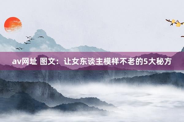 av网址 图文：让女东谈主模样不老的5大秘方