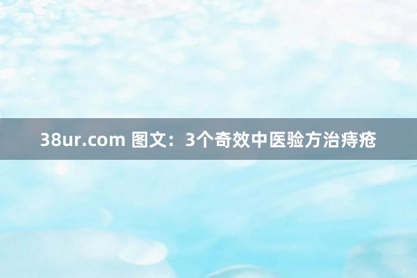 38ur.com 图文：3个奇效中医验方治痔疮
