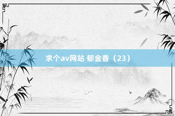 求个av网站 郁金香（23）